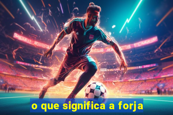 o que significa a forja